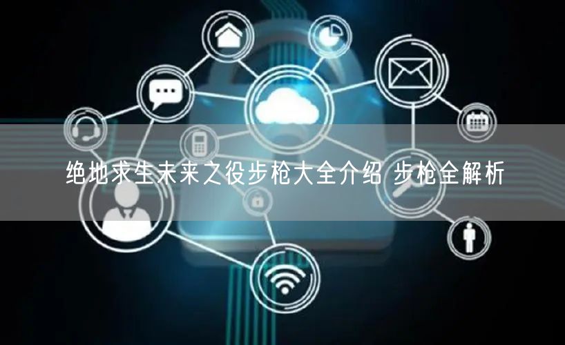 绝地求生未来之役步枪大全介绍 步枪全解析