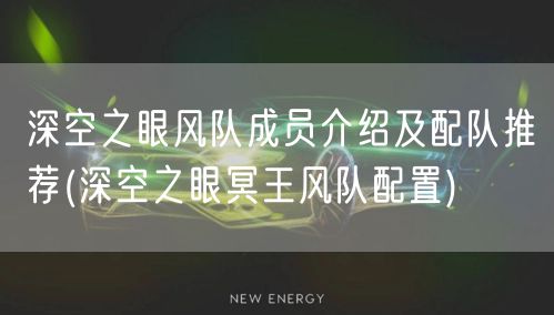 深空之眼风队成员介绍及配队推荐(深空之眼冥王风队配置)