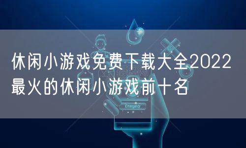 休闲小游戏免费下载大全2022 最火的休闲小游戏前十名
