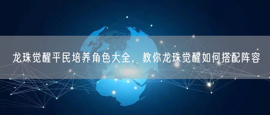 龙珠觉醒平民培养角色大全，教你龙珠觉醒如何搭配阵容