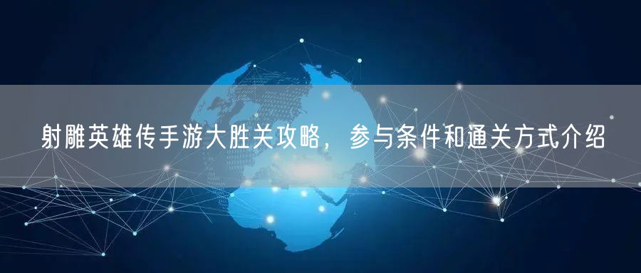 射雕英雄传手游大胜关攻略，参与条件和通关方式介绍