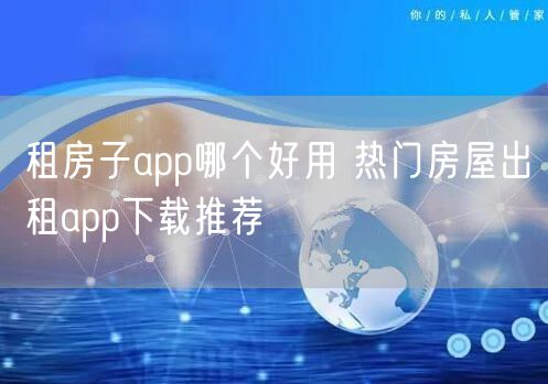 租房子app哪个好用 热门房屋出租app下载推荐