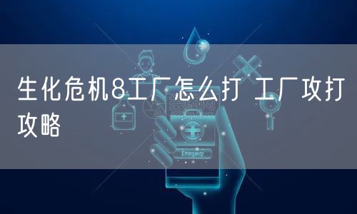 生化危机8工厂怎么打 工厂攻打攻略