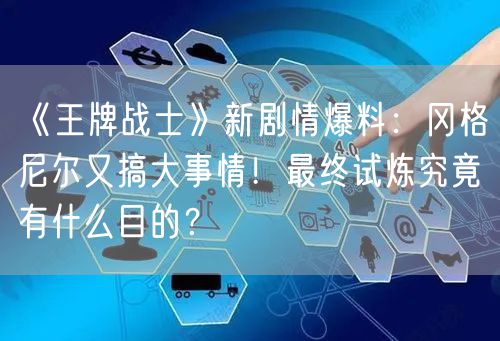 《王牌战士》新剧情爆料：冈格尼尔又搞大事情！最终试炼究竟有什么目的？