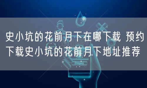 史小坑的花前月下在哪下载 预约下载史小坑的花前月下地址推荐