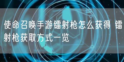 使命召唤手游镭射枪怎么获得 镭射枪获取方式一览