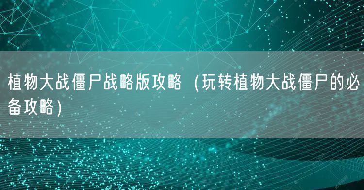 植物大战僵尸战略版攻略（玩转植物大战僵尸的必备攻略）