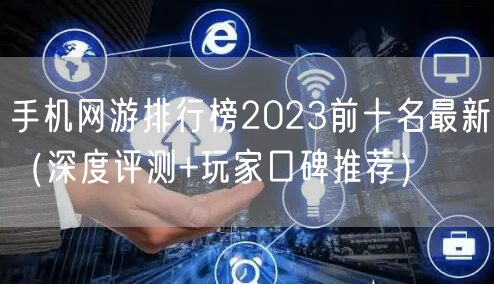 手机网游排行榜2023前十名最新（深度评测+玩家口碑推荐）