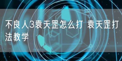 不良人3袁天罡怎么打 袁天罡打法教学