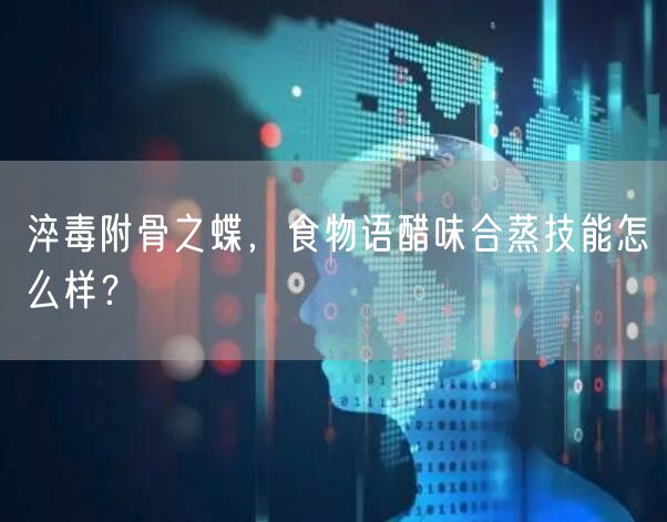 淬毒附骨之蝶，食物语醋味合蒸技能怎么样？
