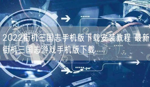 2022街机三国志手机版下载安装教程 最新街机三国志游戏手机版下载
