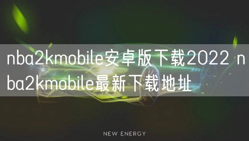 nba2kmobile安卓版下载2022 nba2kmobile最新下载地址