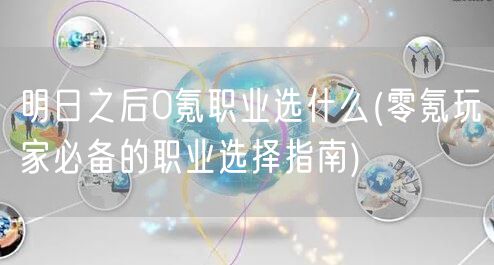 明日之后0氪职业选什么(零氪玩家必备的职业选择指南)