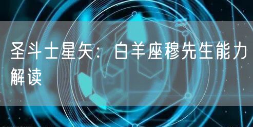圣斗士星矢:白羊座穆先生能力解读