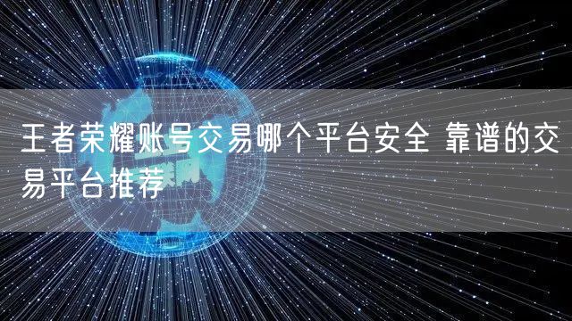 王者荣耀账号交易哪个平台安全 靠谱的交易平台推荐