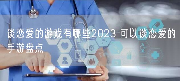 谈恋爱的游戏有哪些2023 可以谈恋爱的手游盘点