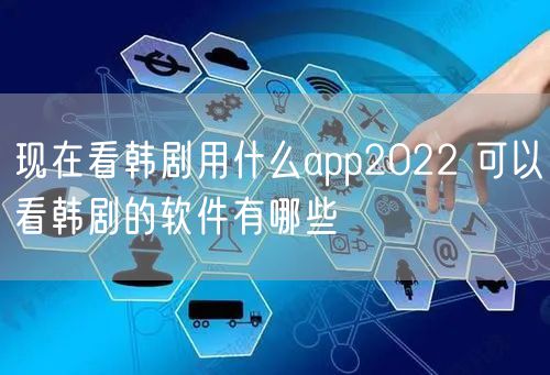 现在看韩剧用什么app2022 可以看韩剧的软件有哪些