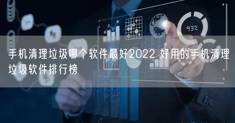 手机清理垃圾哪个软件最好2022 好用的手机清理垃圾软件排行榜