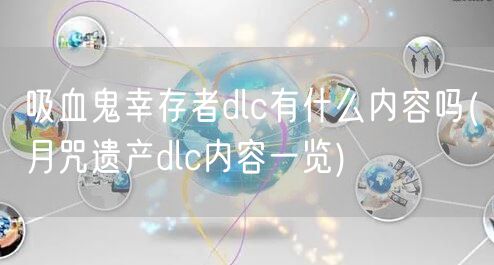 吸血鬼幸存者dlc有什么内容吗(月咒遗产dlc内容一览)