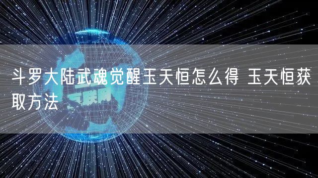 斗罗大陆武魂觉醒玉天恒怎么得 玉天恒获取方法