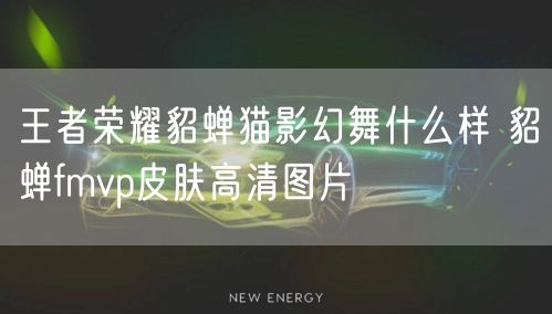 王者荣耀貂蝉猫影幻舞什么样 貂蝉fmvp皮肤高清图片