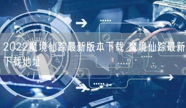 2022魔境仙踪最新版本下载 魔境仙踪最新下载地址
