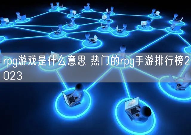 rpg游戏是什么意思 热门的rpg手游排行榜2023