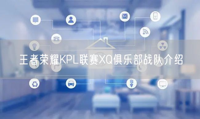 王者荣耀KPL联赛XQ俱乐部战队介绍