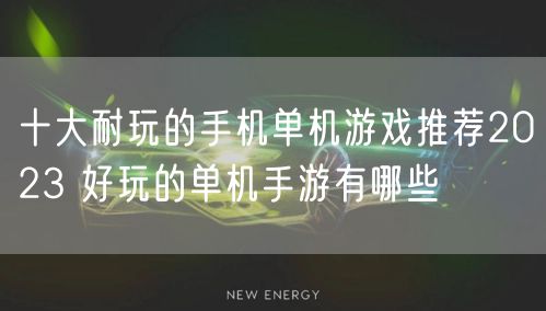 十大耐玩的手机单机游戏推荐2023 好玩的单机手游有哪些