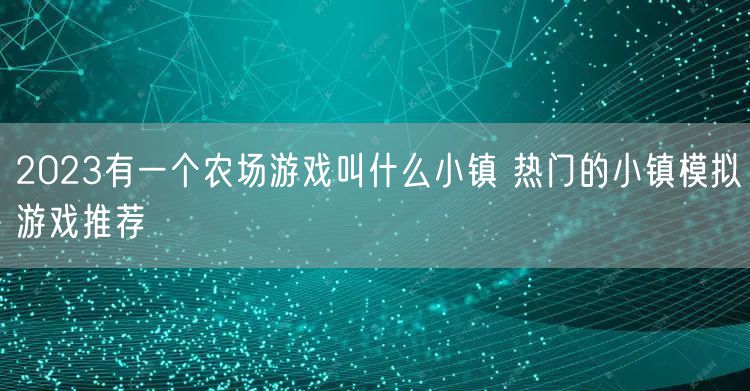 2023有一个农场游戏叫什么小镇 热门的小镇模拟游戏推荐
