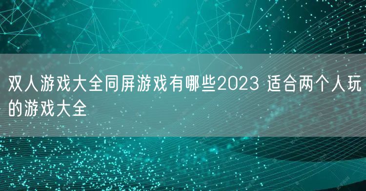 双人游戏大全同屏游戏有哪些2023 适合两个人玩的游戏大全