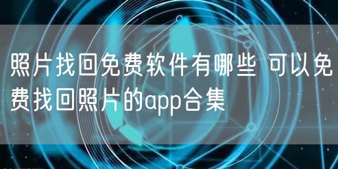 照片找回免费软件有哪些 可以免费找回照片的app合集