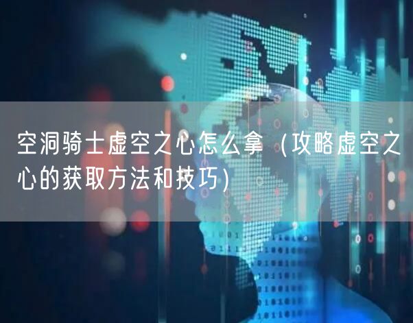 空洞骑士虚空之心怎么拿（攻略虚空之心的获取方法和技巧）