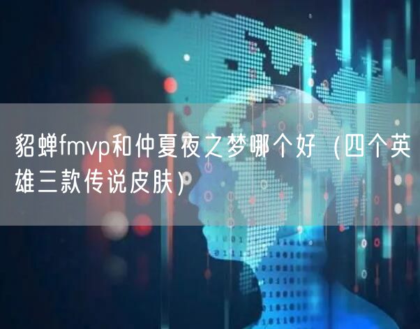 貂蝉fmvp和仲夏夜之梦哪个好（四个英雄三款传说皮肤）