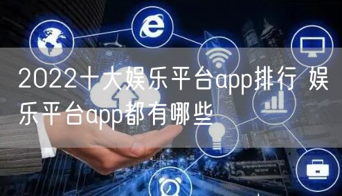 2022十大娱乐平台app排行 娱乐平台app都有哪些