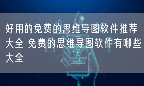 好用的免费的思维导图软件推荐大全 免费的思维导图软件有哪些大全