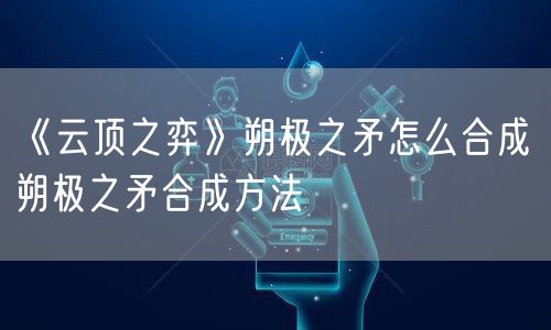 《云顶之弈》朔极之矛怎么合成 朔极之矛合成方法