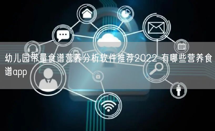 幼儿园带量食谱营养分析软件推荐2022 有哪些营养食谱app