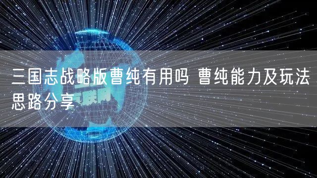 三国志战略版曹纯有用吗 曹纯能力及玩法思路分享
