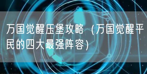 万国觉醒压堡攻略（万国觉醒平民的四大最强阵容）