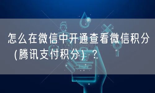 怎么在微信中开通查看微信积分（腾讯支付积分）？