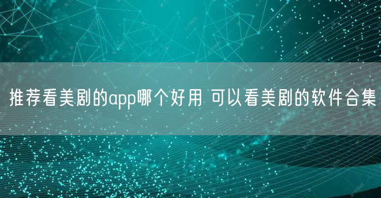 推荐看美剧的app哪个好用 可以看美剧的软件合集