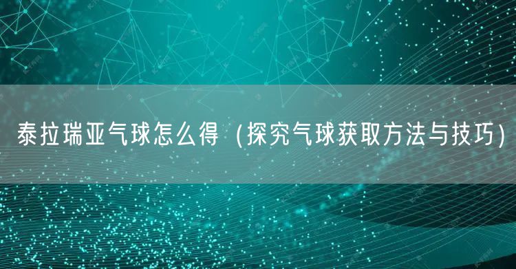 泰拉瑞亚气球怎么得（探究气球获取方法与技巧）
