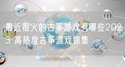 最近很火的古筝游戏有哪些2023 高热度古筝游戏锦集