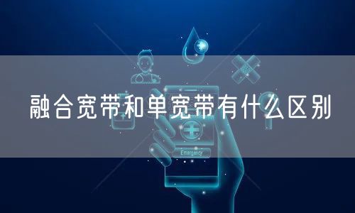 融合宽带和单宽带有什么区别