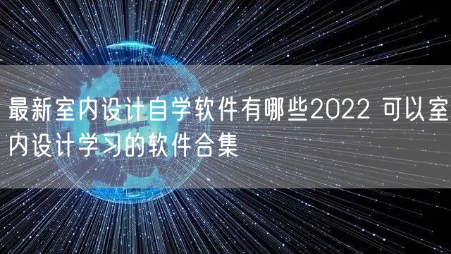 最新室内设计自学软件有哪些2022 可以室内设计学习的软件合集
