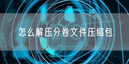 怎么解压分卷文件压缩包