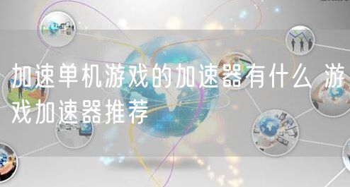 加速单机游戏的加速器有什么 游戏加速器推荐