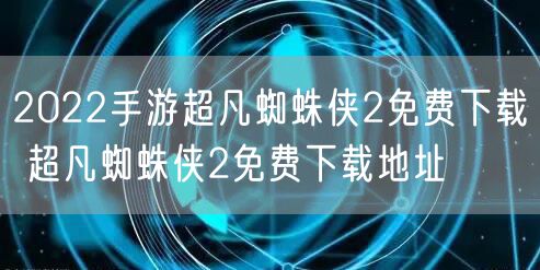 2022手游超凡蜘蛛侠2免费下载 超凡蜘蛛侠2免费下载地址