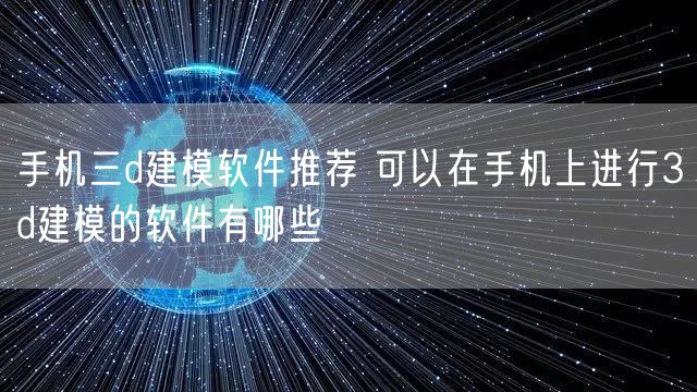 手机三d建模软件推荐 可以在手机上进行3d建模的软件有哪些